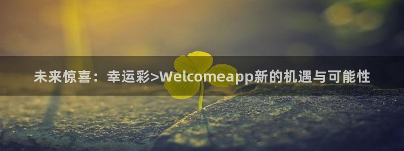 巅峰国际有哪些热门游戏：未来惊喜：幸运彩>Welcomeapp新的机遇与可能性