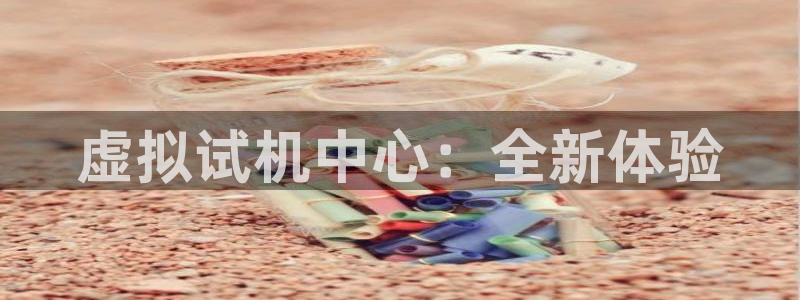 巅峰国际下载：虚拟试机中心：全新体验